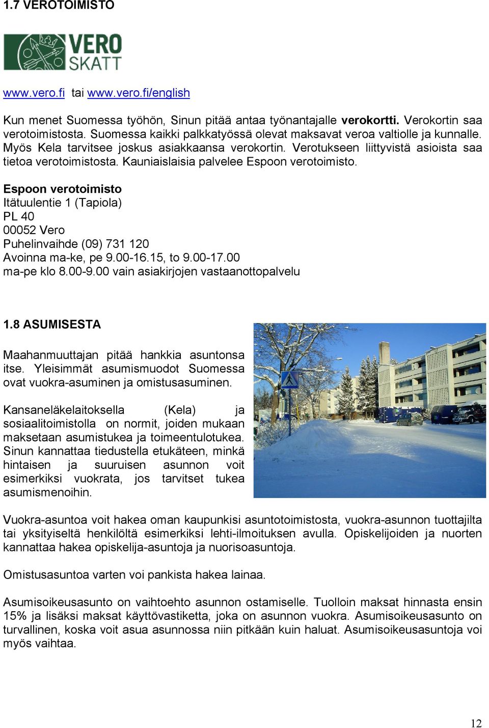 Kauniaislaisia palvelee Espoon verotoimisto. Espoon verotoimisto Itätuulentie 1 (Tapiola) PL 40 00052 Vero Puhelinvaihde (09) 731 120 Avoinna ma-ke, pe 9.00-16.15, to 9.00-17.00 ma-pe klo 8.00-9.