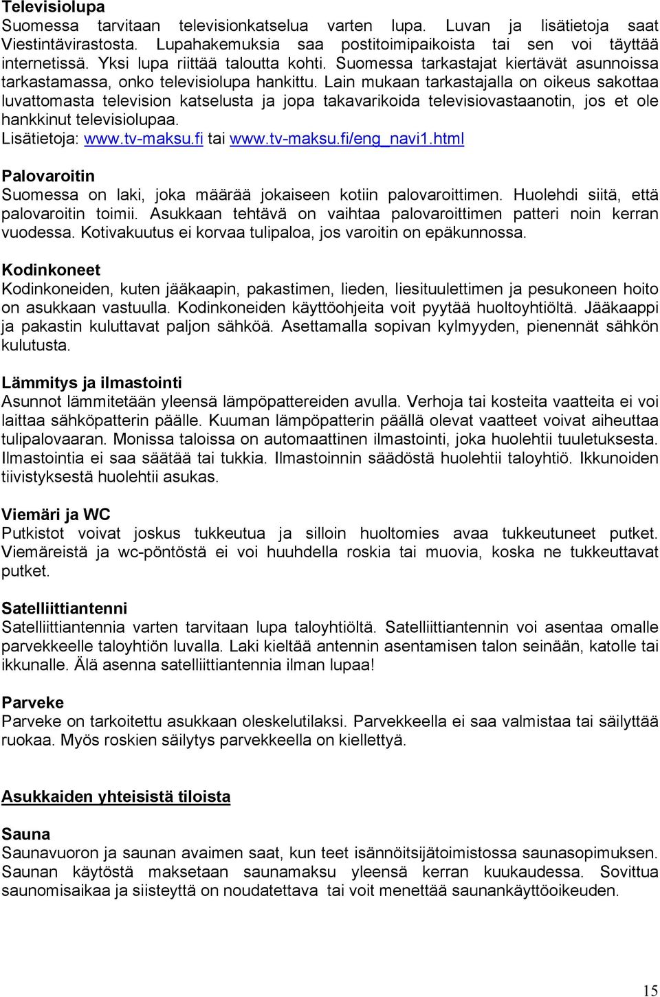 Lain mukaan tarkastajalla on oikeus sakottaa luvattomasta television katselusta ja jopa takavarikoida televisiovastaanotin, jos et ole hankkinut televisiolupaa. Lisätietoja: www.tv-maksu.fi tai www.