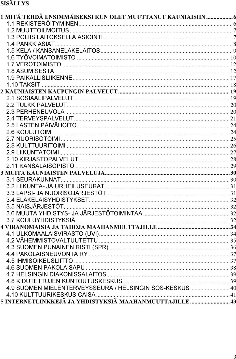 1 SOSIAALIPALVELUT...19 2.2 TULKKIPALVELUT...20 2.3 PERHENEUVOLA...20 2.4 TERVEYSPALVELUT...21 2.5 LASTEN PÄIVÄHOITO...24 2.6 KOULUTOIMI...24 2.7 NUORISOTOIMI...25 2.8 KULTTUURITOIMI...26 2.