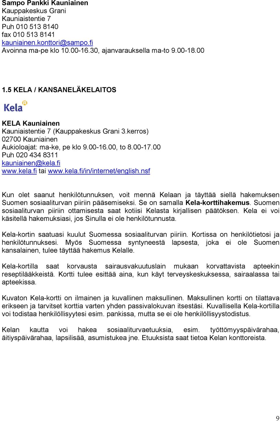 kela.fi tai www.kela.fi/in/internet/english.nsf Kun olet saanut henkilötunnuksen, voit mennä Kelaan ja täyttää siellä hakemuksen Suomen sosiaaliturvan piiriin pääsemiseksi.
