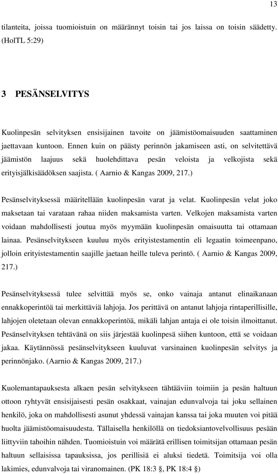 Ennen kuin on päästy perinnön jakamiseen asti, on selvitettävä jäämistön laajuus sekä huolehdittava pesän veloista ja velkojista sekä erityisjälkisäädöksen saajista. ( Aarnio & Kangas 2009, 217.