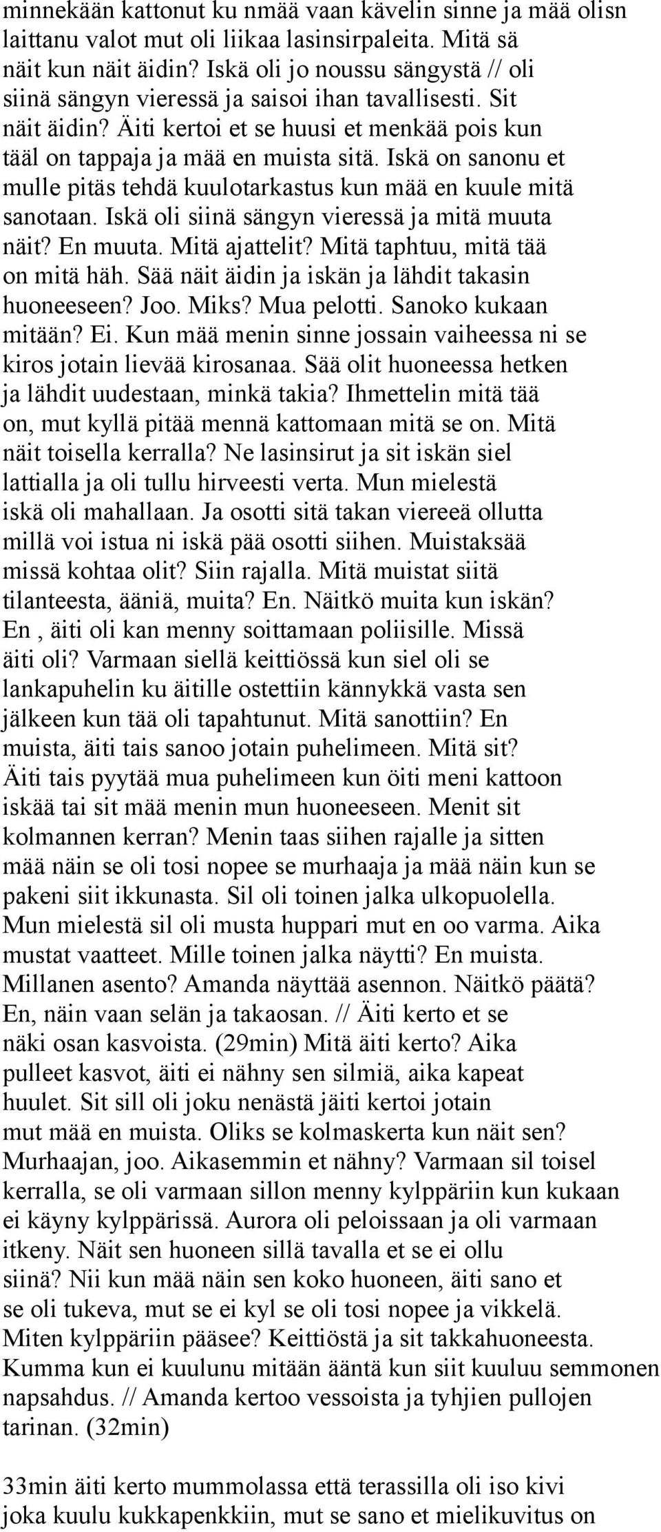 Iskä on sanonu et mulle pitäs tehdä kuulotarkastus kun mää en kuule mitä sanotaan. Iskä oli siinä sängyn vieressä ja mitä muuta näit? En muuta. Mitä ajattelit? Mitä taphtuu, mitä tää on mitä häh.