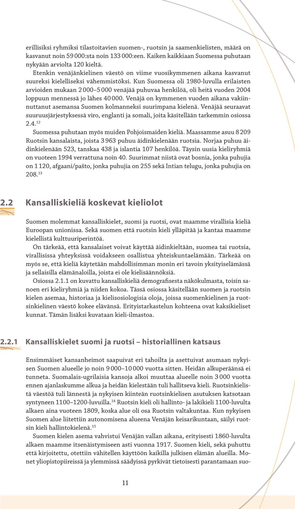 Kun Suomessa oli 1980-luvulla erilaisten arvioiden mukaan 2 000 5 000 venäjää puhuvaa henkilöä, oli heitä vuoden 2004 loppuun mennessä jo lähes 40 000.