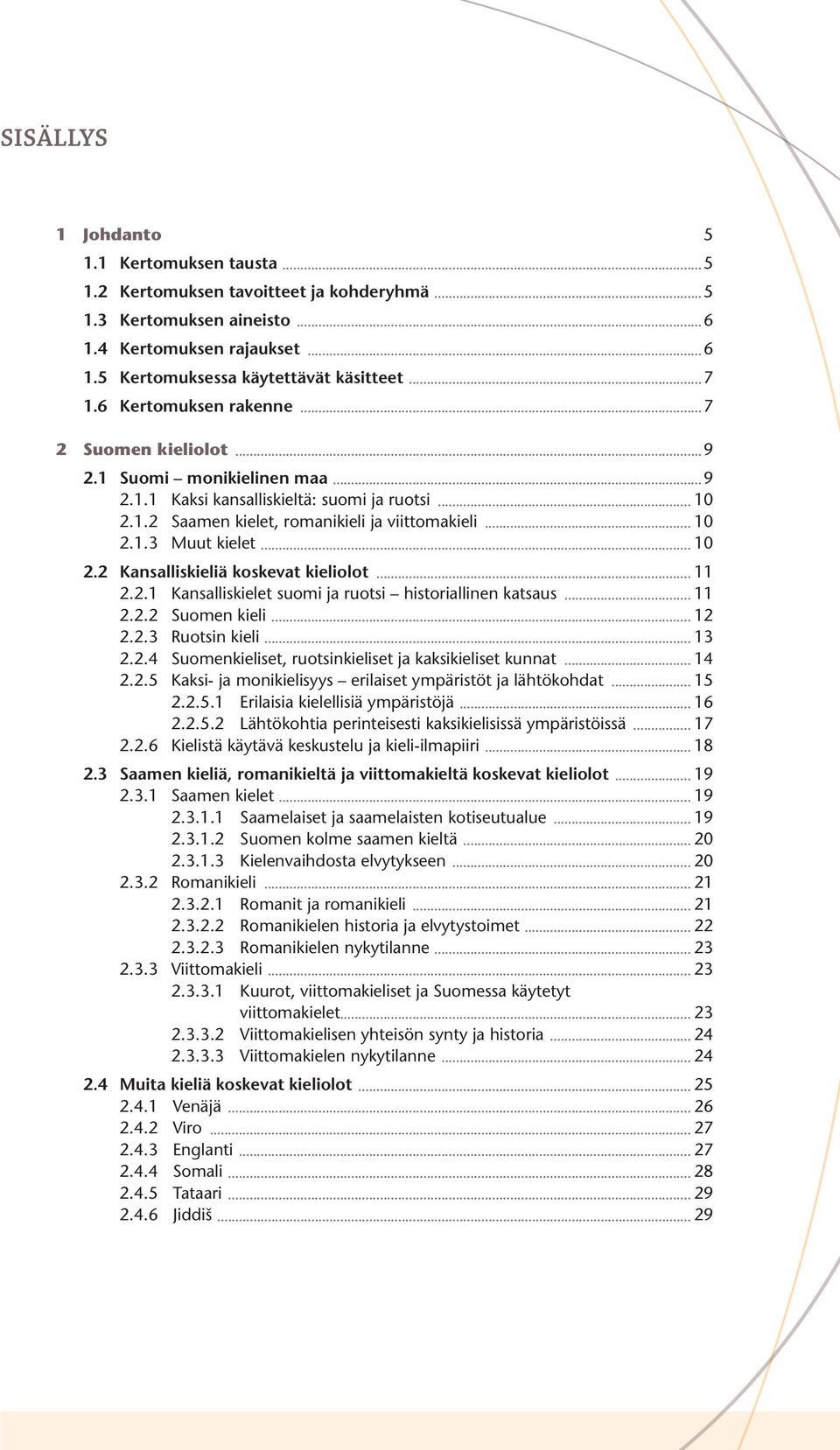 2 Kansalliskieliä koskevat kieliolot 11 2.2.1 Kansalliskielet suomi ja ruotsi historiallinen katsaus 11 2.2.2 Suomen kieli 12 2.2.3 Ruotsin kieli 13 2.2.4 Suomenkieliset, ruotsinkieliset ja kaksikieliset kunnat 14 2.