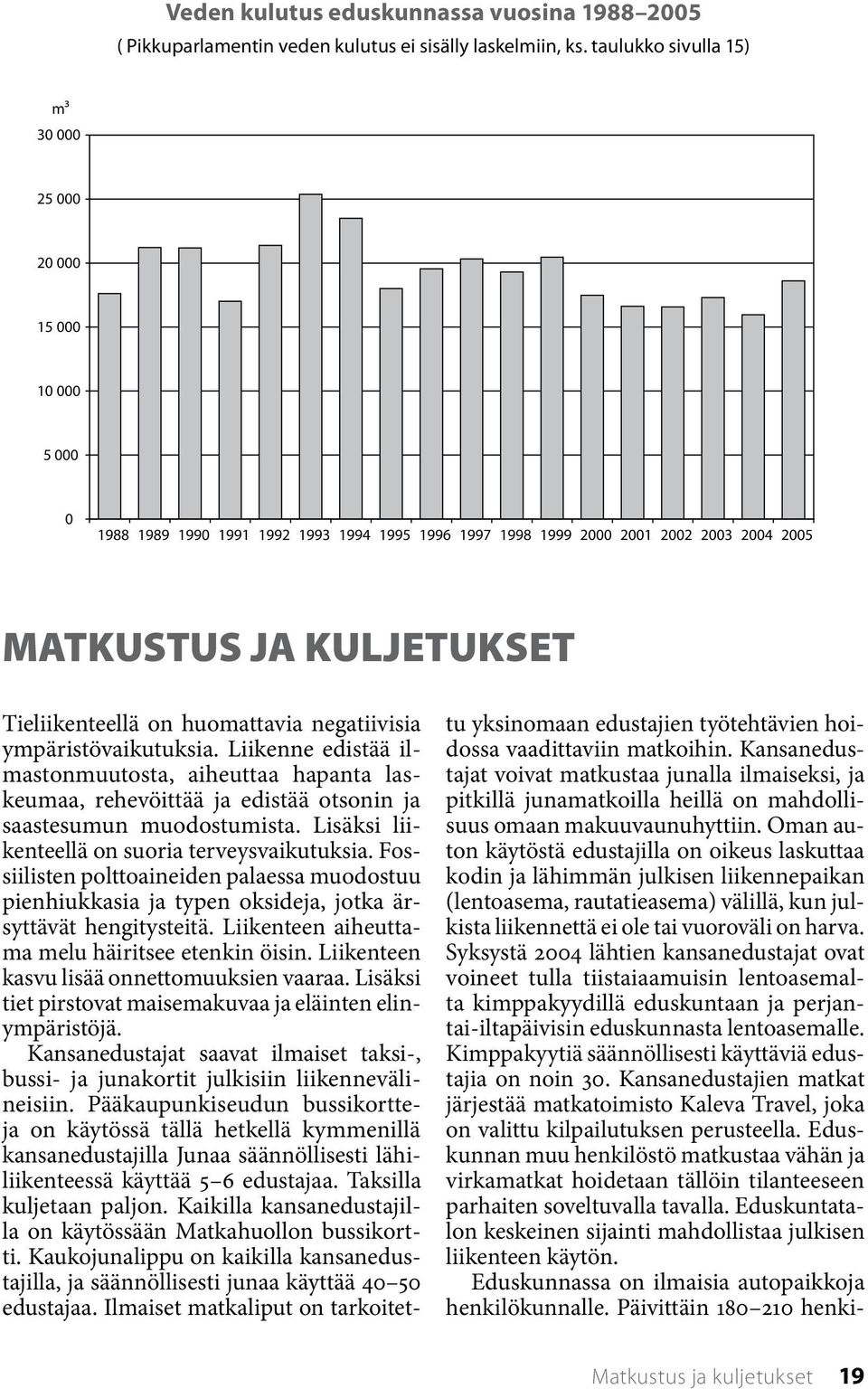 on huomattavia negatiivisia ympäristövaikutuksia. Liikenne edistää ilmastonmuutosta, aiheuttaa hapanta laskeumaa, rehevöittää ja edistää otsonin ja saastesumun muodostumista.