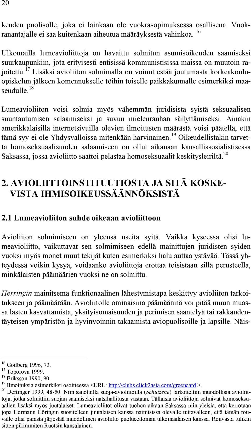 17 Lisäksi avioliiton solmimalla on voinut estää joutumasta korkeakouluopiskelun jälkeen komennukselle töihin toiselle paikkakunnalle esimerkiksi maaseudulle.