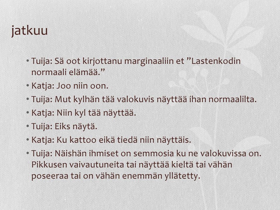 Tuija: Eiks näytä. Katja: Ku kattoo eikä tiedä niin näyttäis.