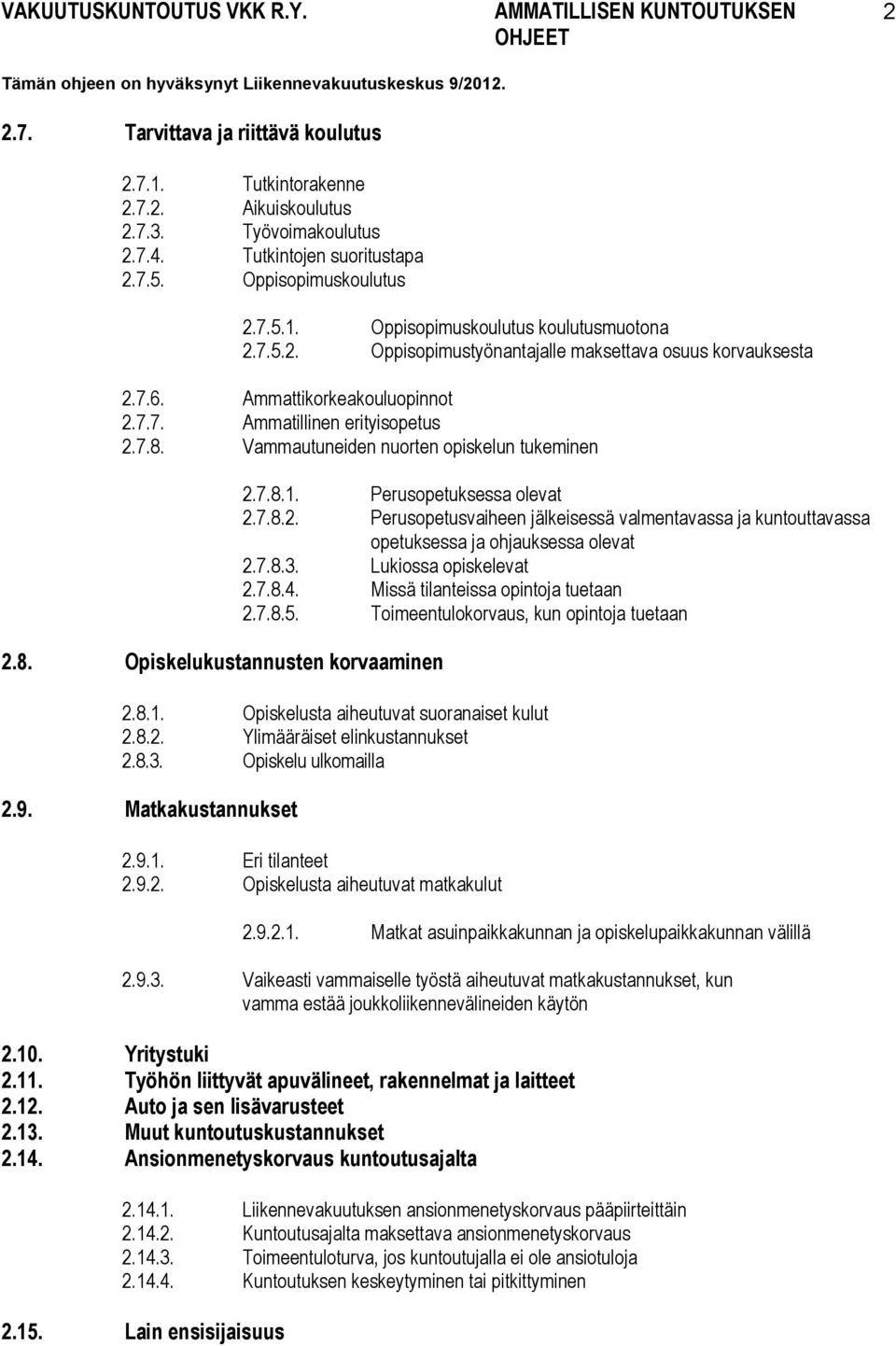 7.8.1. Perusopetuksessa olevat 2.7.8.2. Perusopetusvaiheen jälkeisessä valmentavassa ja kuntouttavassa opetuksessa ja ohjauksessa olevat 2.7.8.3. Lukiossa opiskelevat 2.7.8.4.