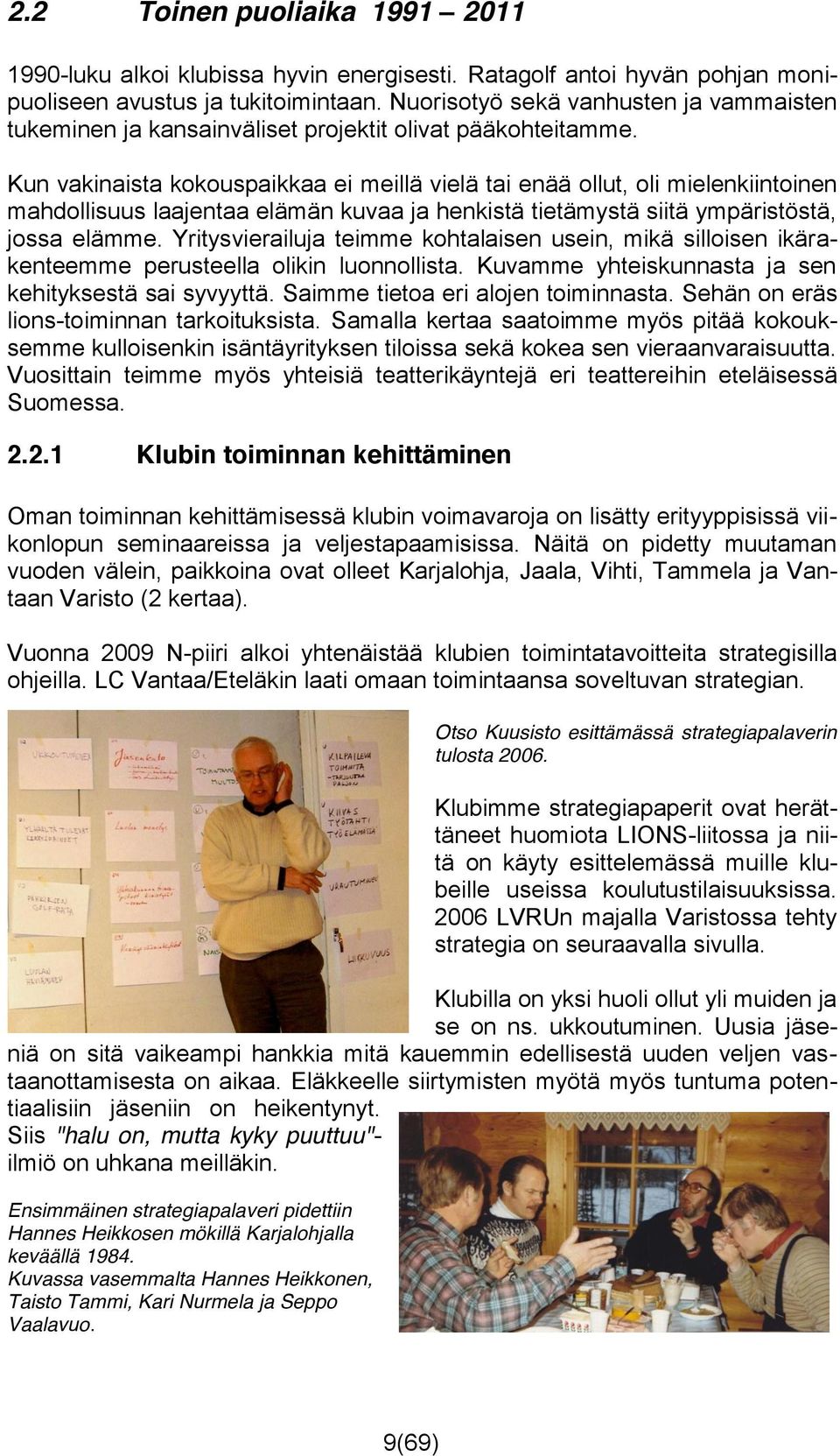 Kun vakinaista kokouspaikkaa ei meillä vielä tai enää ollut, oli mielenkiintoinen mahdollisuus laajentaa elämän kuvaa ja henkistä tietämystä siitä ympäristöstä, jossa elämme.