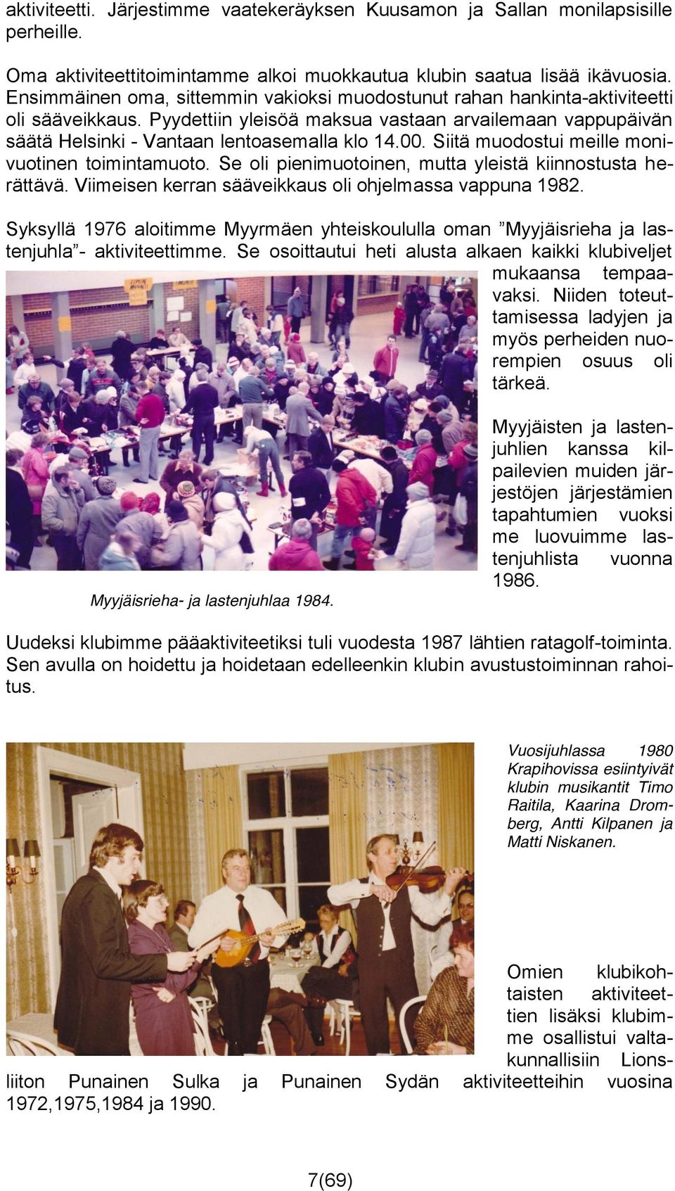 Siitä muodostui meille monivuotinen toimintamuoto. Se oli pienimuotoinen, mutta yleistä kiinnostusta herättävä. Viimeisen kerran sääveikkaus oli ohjelmassa vappuna 1982.