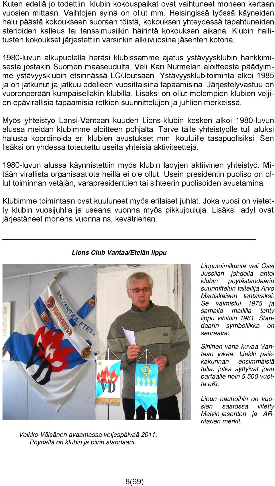 Klubin hallitusten kokoukset järjestettiin varsinkin alkuvuosina jäsenten kotona. 1980-luvun alkupuolella heräsi klubissamme ajatus ystävyysklubin hankkimisesta jostakin Suomen maaseudulta.