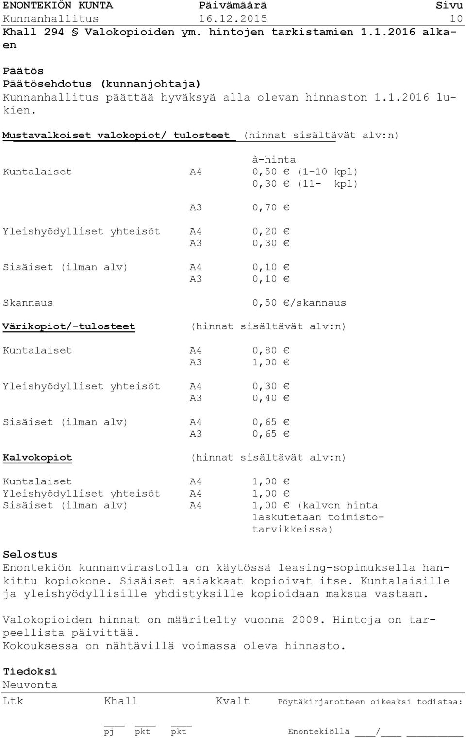 0,10 Skannaus Värikopiot/-tulosteet 0,50 /skannaus (hinnat sisältävät alv:n) Kuntalaiset A4 0,80 A3 1,00 Yleishyödylliset yhteisöt A4 0,30 A3 0,40 Sisäiset (ilman alv) A4 0,65 A3 0,65 Kalvokopiot
