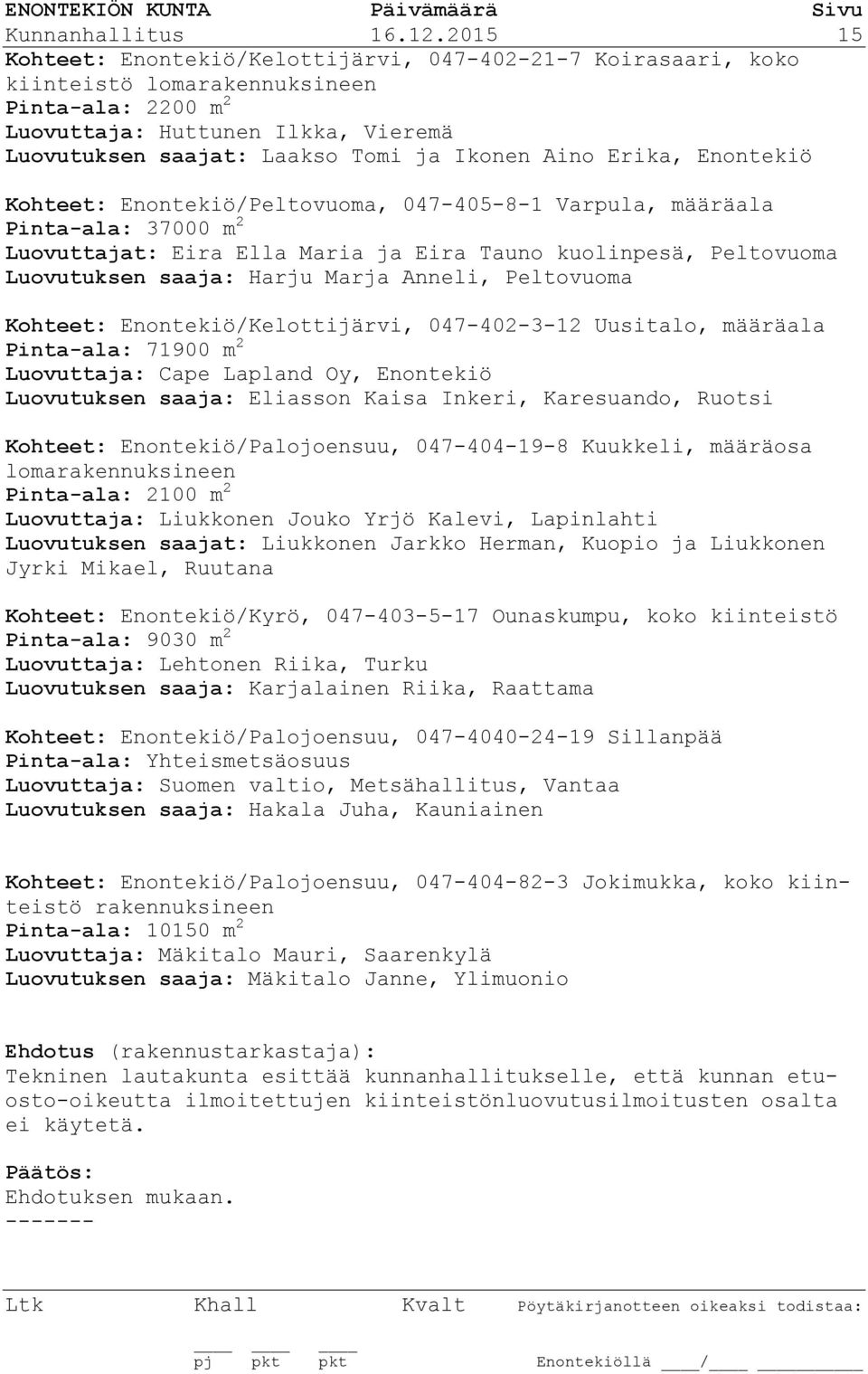 Aino Erika, Enontekiö Kohteet: Enontekiö/Peltovuoma, 047-405-8-1 Varpula, määräala Pinta-ala: 37000 m 2 Luovuttajat: Eira Ella Maria ja Eira Tauno kuolinpesä, Peltovuoma Luovutuksen saaja: Harju