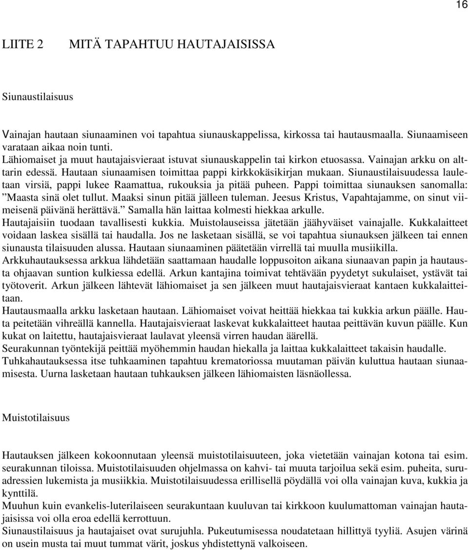 Siunaustilaisuudessa lauletaan virsiä, pappi lukee Raamattua, rukouksia ja pitää puheen. Pappi toimittaa siunauksen sanomalla: Maasta sinä olet tullut. Maaksi sinun pitää jälleen tuleman.