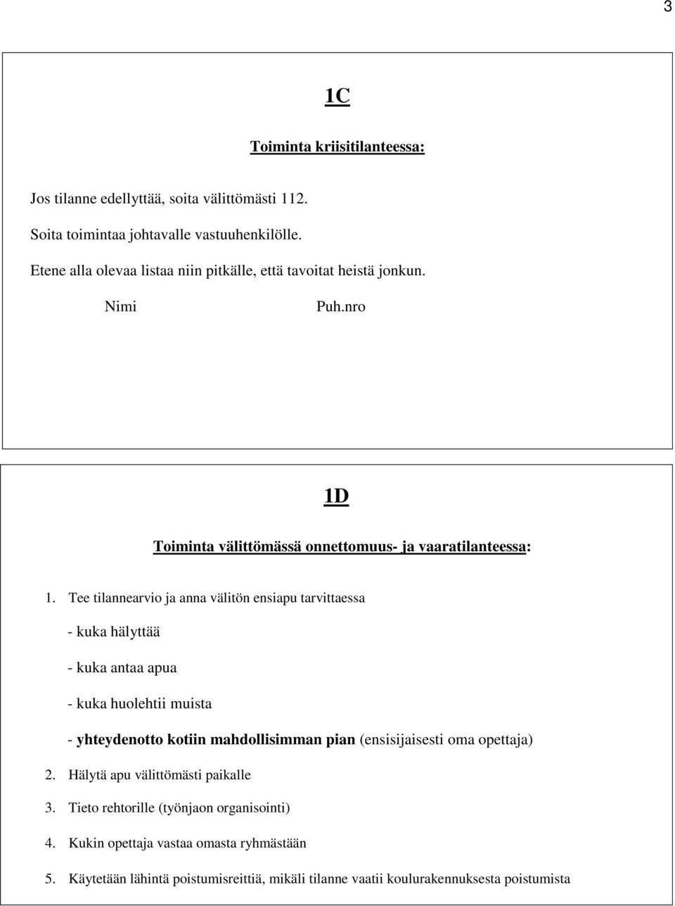 Tee tilannearvio ja anna välitön ensiapu tarvittaessa - kuka hälyttää - kuka antaa apua - kuka huolehtii muista - yhteydenotto kotiin mahdollisimman pian