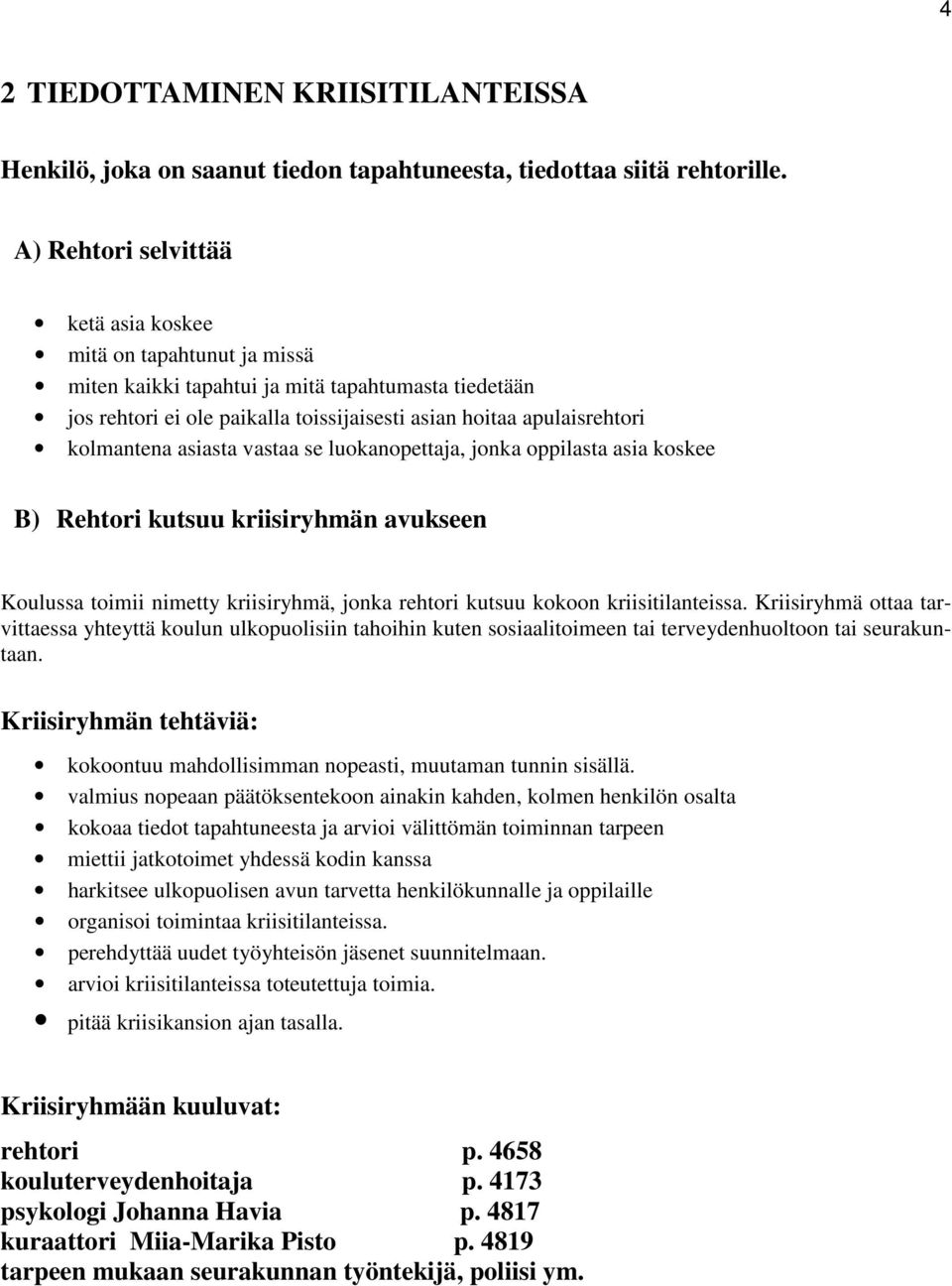 kolmantena asiasta vastaa se luokanopettaja, jonka oppilasta asia koskee B) Rehtori kutsuu kriisiryhmän avukseen Koulussa toimii nimetty kriisiryhmä, jonka rehtori kutsuu kokoon kriisitilanteissa.