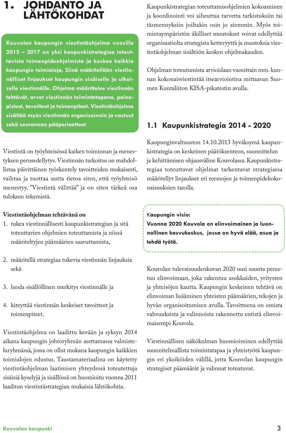 Ohjelma määrittelee viestinnän tehtävät, arvot viestinnän toimintatapana, painopisteet, tavoitteet ja toimenpiteet.