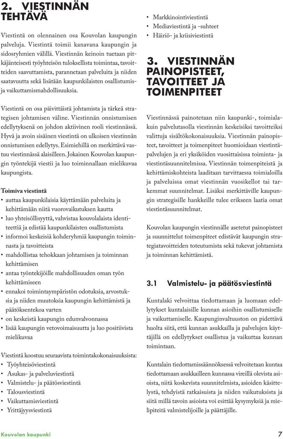 vaikuttamismahdollisuuksia. Viestintä on osa päivittäistä johtamista ja tärkeä strategisen johtamisen väline. Viestinnän onnistumisen edellytyksenä on johdon aktiivinen rooli viestinnässä.