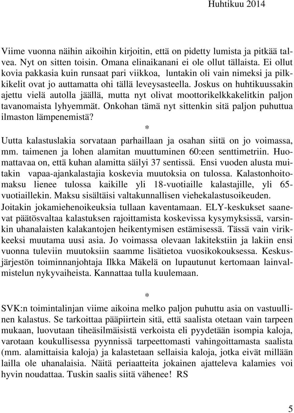 Joskus on huhtikuussakin ajettu vielä autolla jäällä, mutta nyt olivat moottorikelkkakelitkin paljon tavanomaista lyhyemmät. Onkohan tämä nyt sittenkin sitä paljon puhuttua ilmaston lämpenemistä?