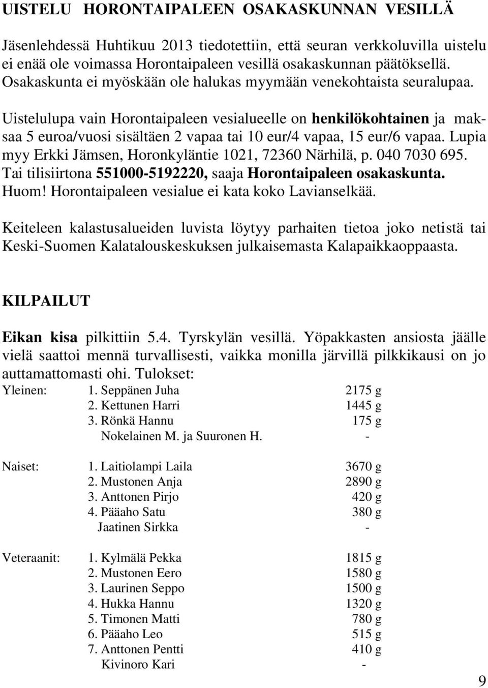 Uistelulupa vain Horontaipaleen vesialueelle on henkilökohtainen ja maksaa 5 euroa/vuosi sisältäen 2 vapaa tai 10 eur/4 vapaa, 15 eur/6 vapaa.