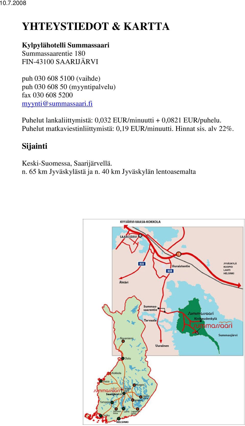 fi Puhelut lankaliittymistä: 0,032 EUR/minuutti + 0,0821 EUR/puhelu.