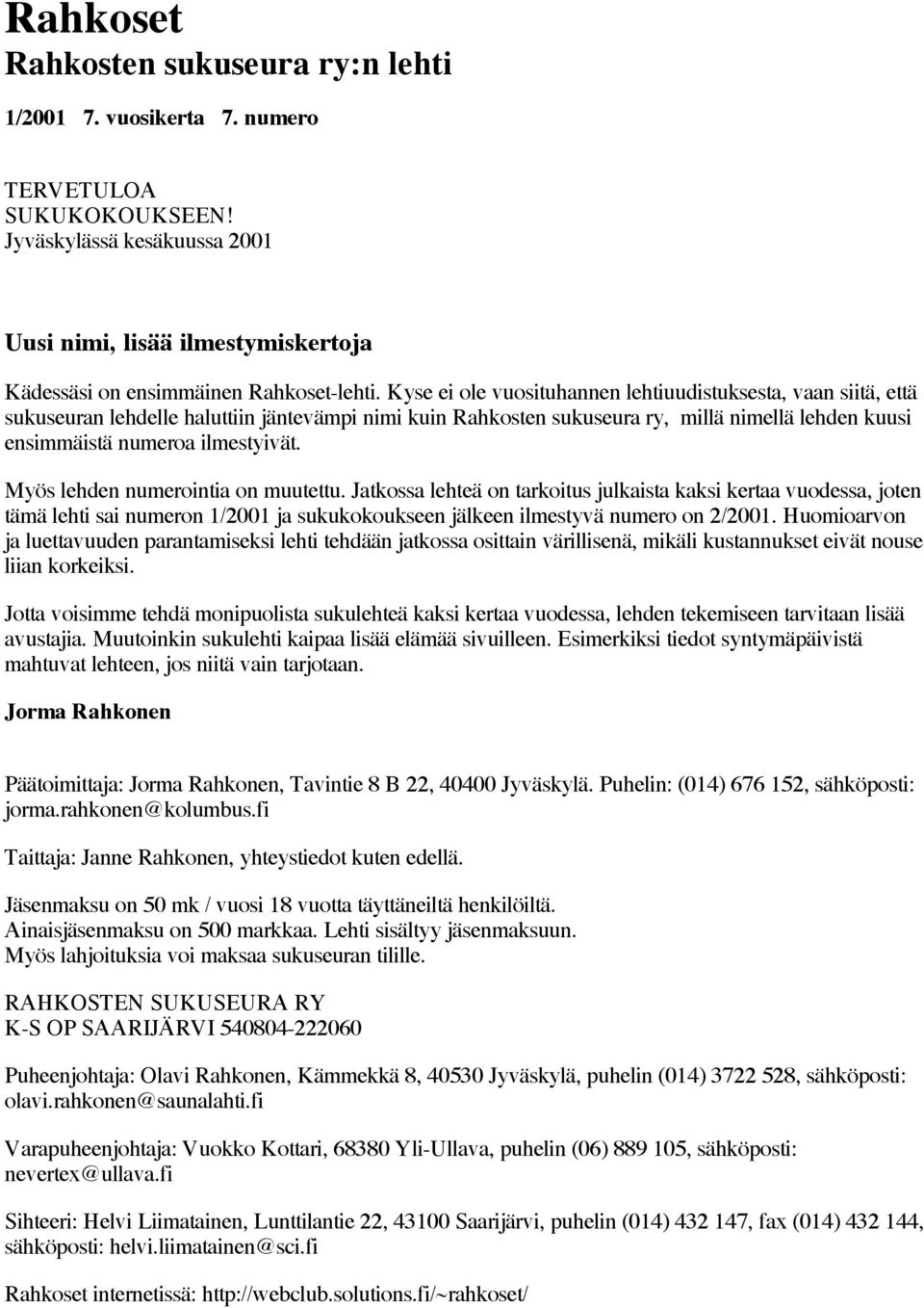 Kyse ei ole vuosituhannen lehtiuudistuksesta, vaan siitä, että sukuseuran lehdelle haluttiin jäntevämpi nimi kuin Rahkosten sukuseura ry, millä nimellä lehden kuusi ensimmäistä numeroa ilmestyivät.