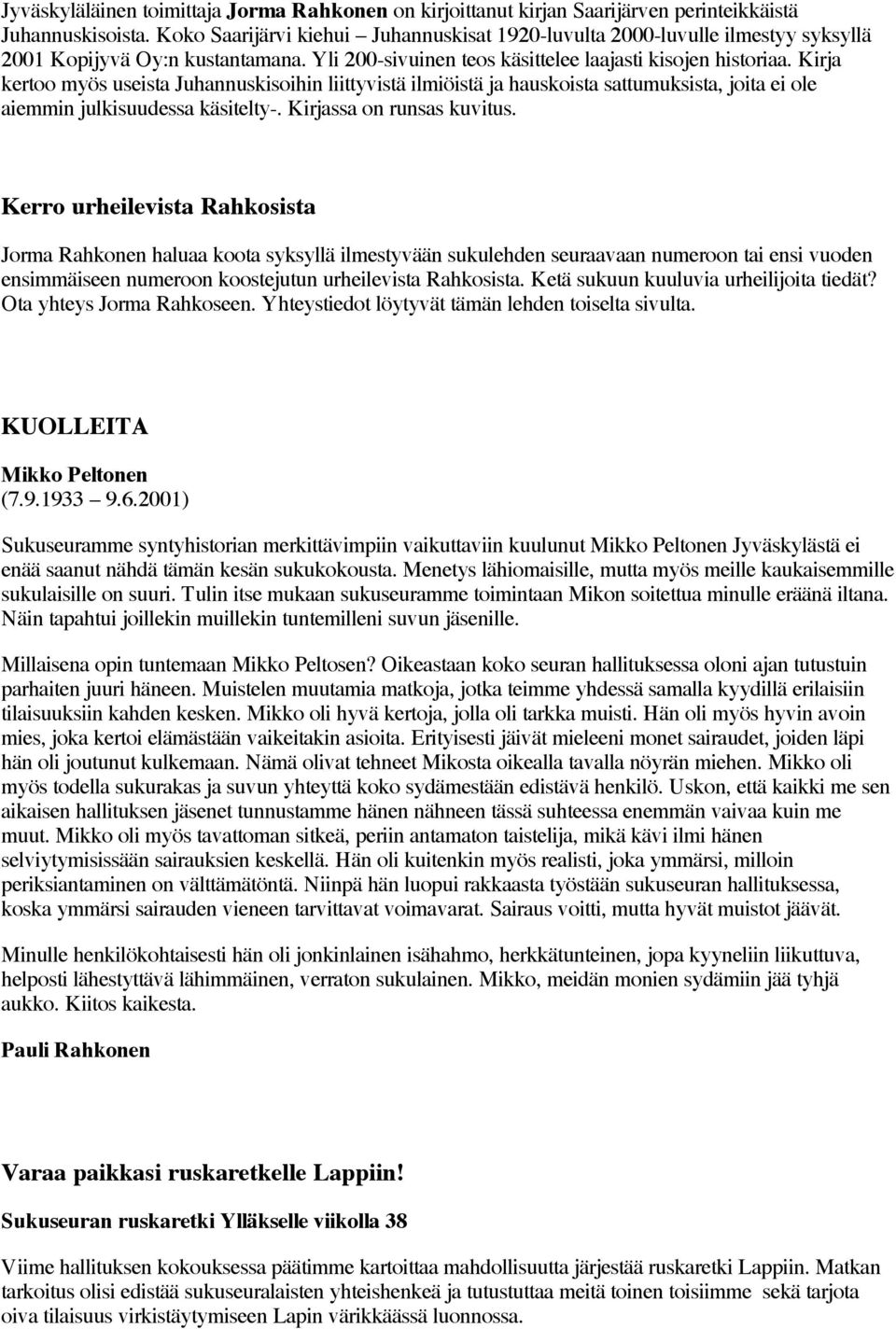 Kirja kertoo myös useista Juhannuskisoihin liittyvistä ilmiöistä ja hauskoista sattumuksista, joita ei ole aiemmin julkisuudessa käsitelty-. Kirjassa on runsas kuvitus.