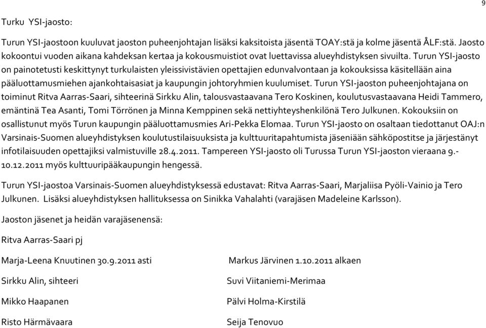 Turun YSI-jaosto on painotetusti keskittynyt turkulaisten yleissivistävien opettajien edunvalvontaan ja kokouksissa käsitellään aina pääluottamusmiehen ajankohtaisasiat ja kaupungin johtoryhmien
