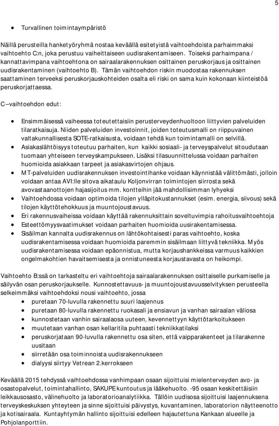 Tämän vaihtoehdon riskin muodostaa rakennuksen saattaminen terveeksi peruskorjauskohteiden osalta eli riski on sama kuin kokonaan kiinteistöä peruskorjattaessa.