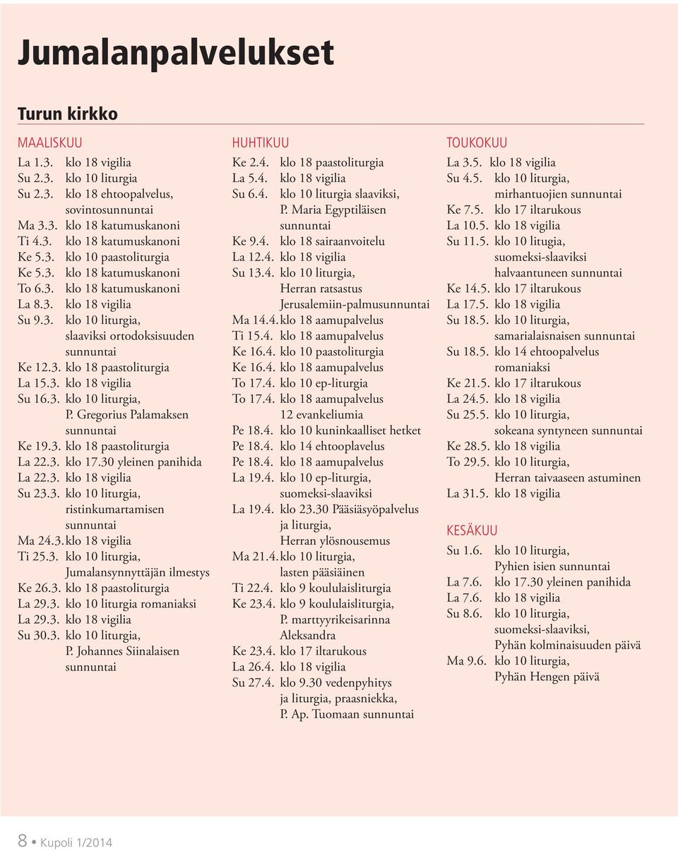 3. klo 18 vigilia Su 16.3. klo 10 liturgia, P. Gregorius Palamaksen sunnuntai Ke 19.3. klo 18 paastoliturgia La 22.3. klo 17.30 yleinen panihida La 22.3. klo 18 vigilia Su 23.3. klo 10 liturgia, ristinkumartamisen sunnuntai Ma 24.