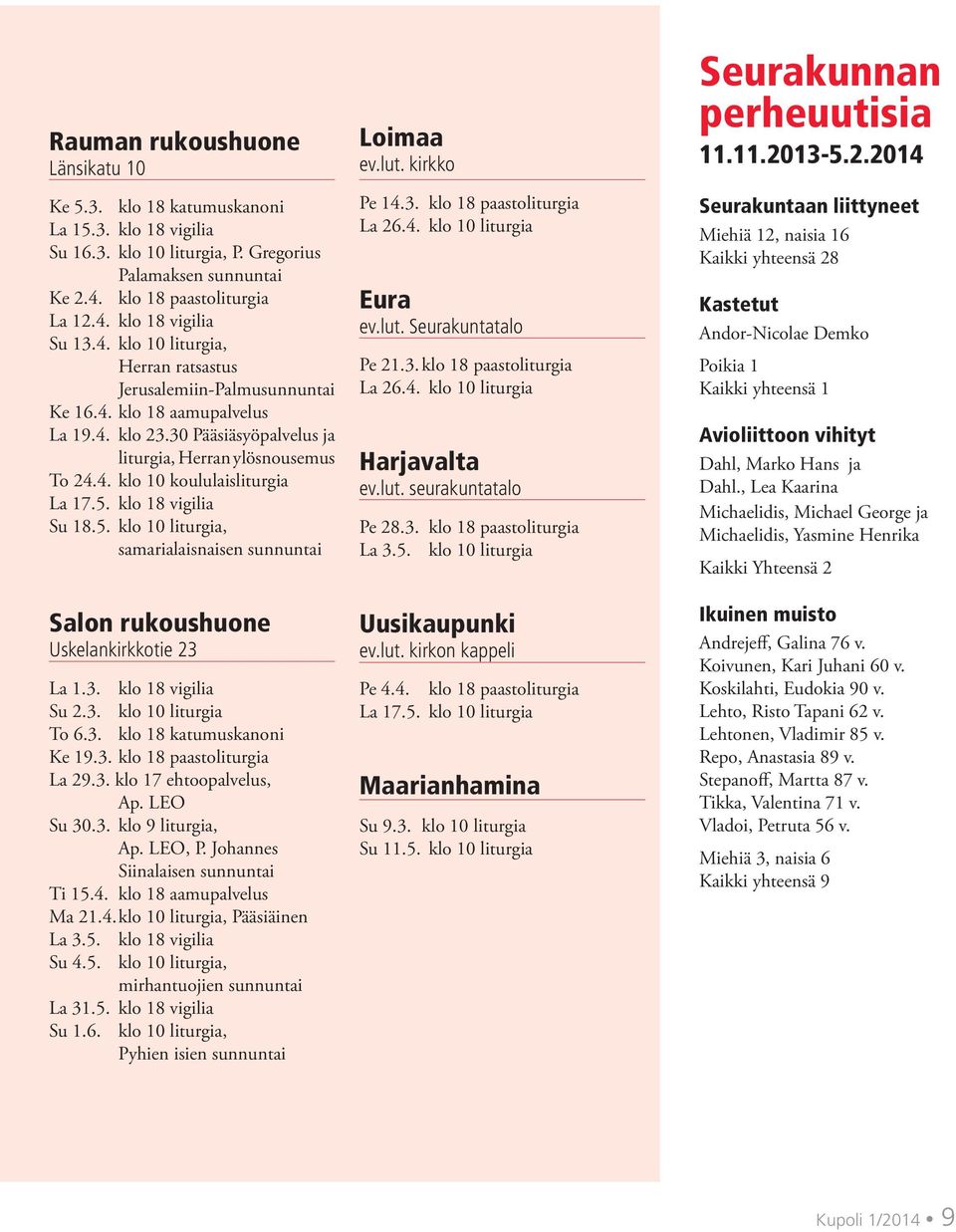 5. klo 18 vigilia Su 18.5. klo 10 liturgia, samarialaisnaisen sunnuntai Salon rukoushuone Uskelankirkkotie 23 La 1.3. klo 18 vigilia Su 2.3. klo 10 liturgia To 6.3. klo 18 katumuskanoni Ke 19.3. klo 18 paastoliturgia La 29.