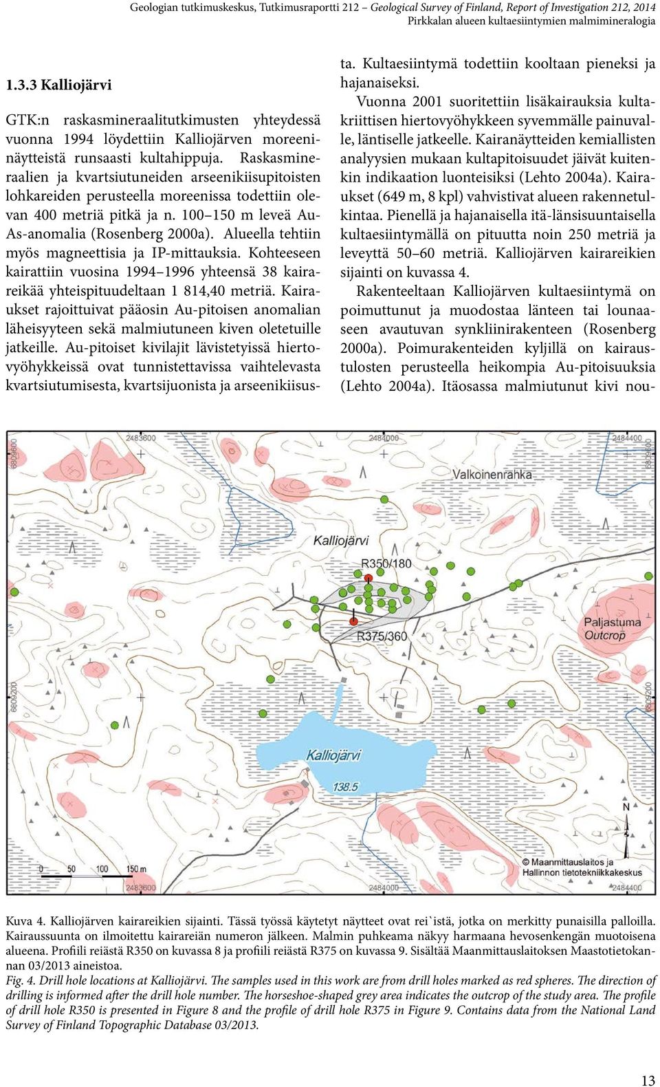 Alueella tehtiin myös magneettisia ja IP-mittauksia. Kohteeseen kairattiin vuosina 1994 1996 yhteensä 38 kairareikää yhteispituudeltaan 1 814,40 metriä.