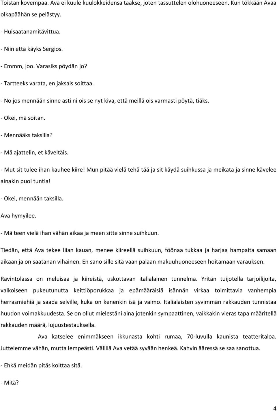 - Mä ajattelin, et käveltäis. - Mut sit tulee ihan kauhee kiire! Mun pitää vielä tehä tää ja sit käydä suihkussa ja meikata ja sinne kävelee ainakin puol tuntia! - Okei, mennään taksilla.