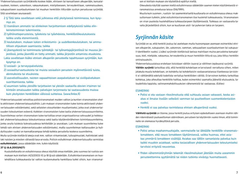 Sitä sovelletaan seuraavasti: 2 Tätä lakia sovelletaan sekä julkisessa että yksityisessä toiminnassa, kun kysymys on: 1) itsenäisen ammatin tai elinkeinon harjoittamisen edellytyksistä taikka elinkei