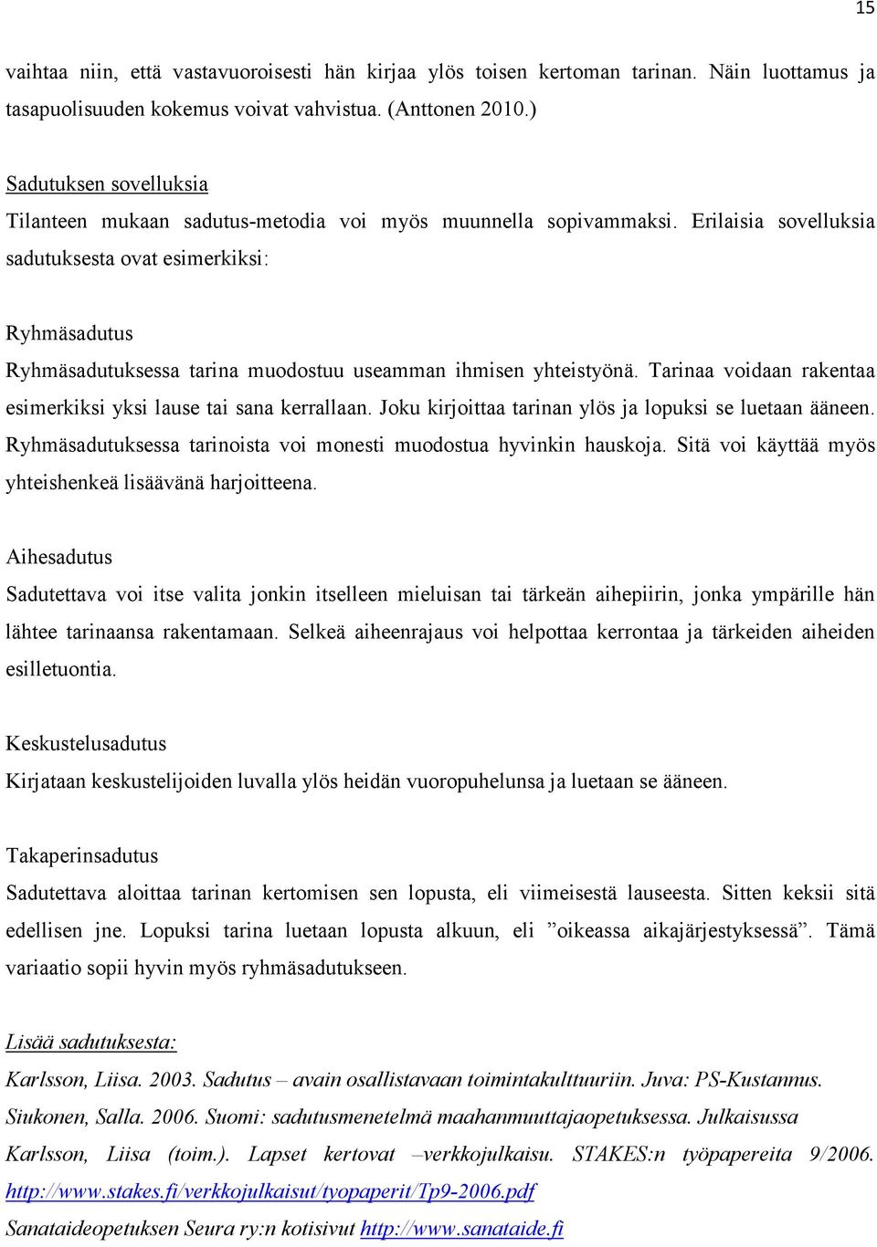 Erilaisia sovelluksia sadutuksesta ovat esimerkiksi: Ryhmäsadutus Ryhmäsadutuksessa tarina muodostuu useamman ihmisen yhteistyönä. Tarinaa voidaan rakentaa esimerkiksi yksi lause tai sana kerrallaan.