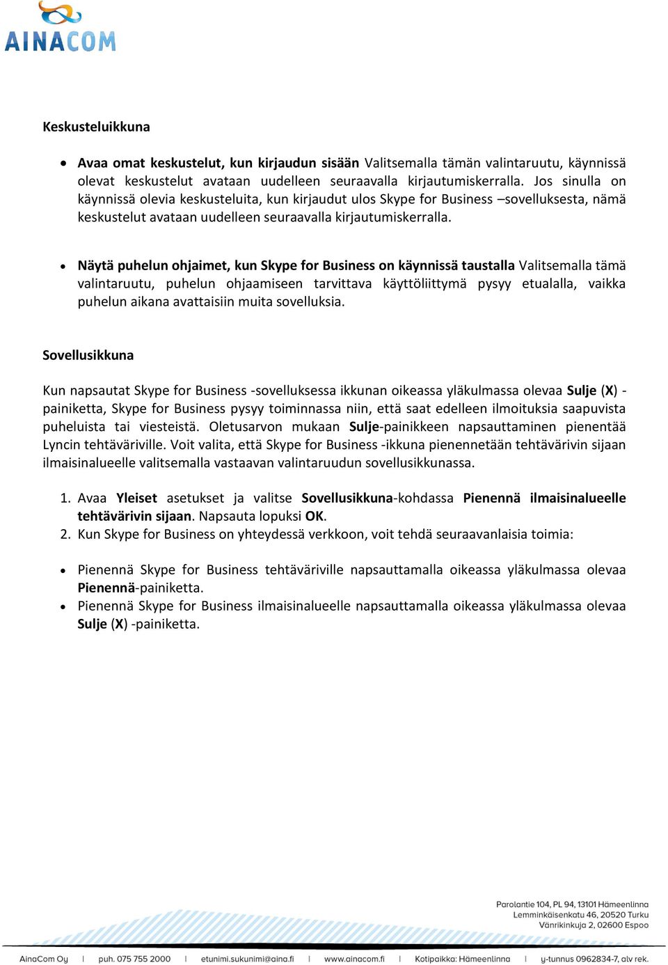 Näytä puhelun ohjaimet, kun Skype for Business on käynnissä taustalla Valitsemalla tämä valintaruutu, puhelun ohjaamiseen tarvittava käyttöliittymä pysyy etualalla, vaikka puhelun aikana avattaisiin