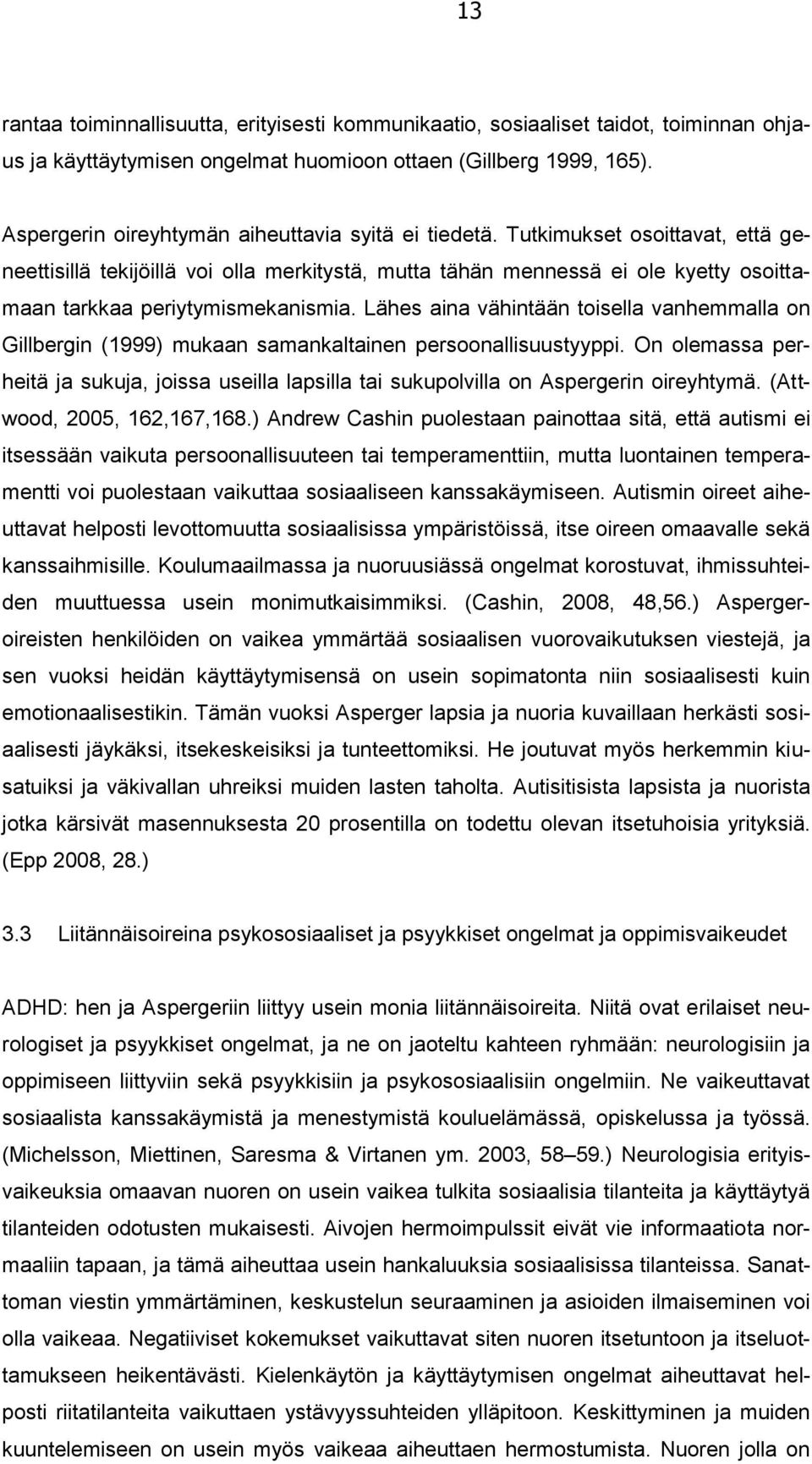 Tutkimukset osoittavat, että geneettisillä tekijöillä voi olla merkitystä, mutta tähän mennessä ei ole kyetty osoittamaan tarkkaa periytymismekanismia.