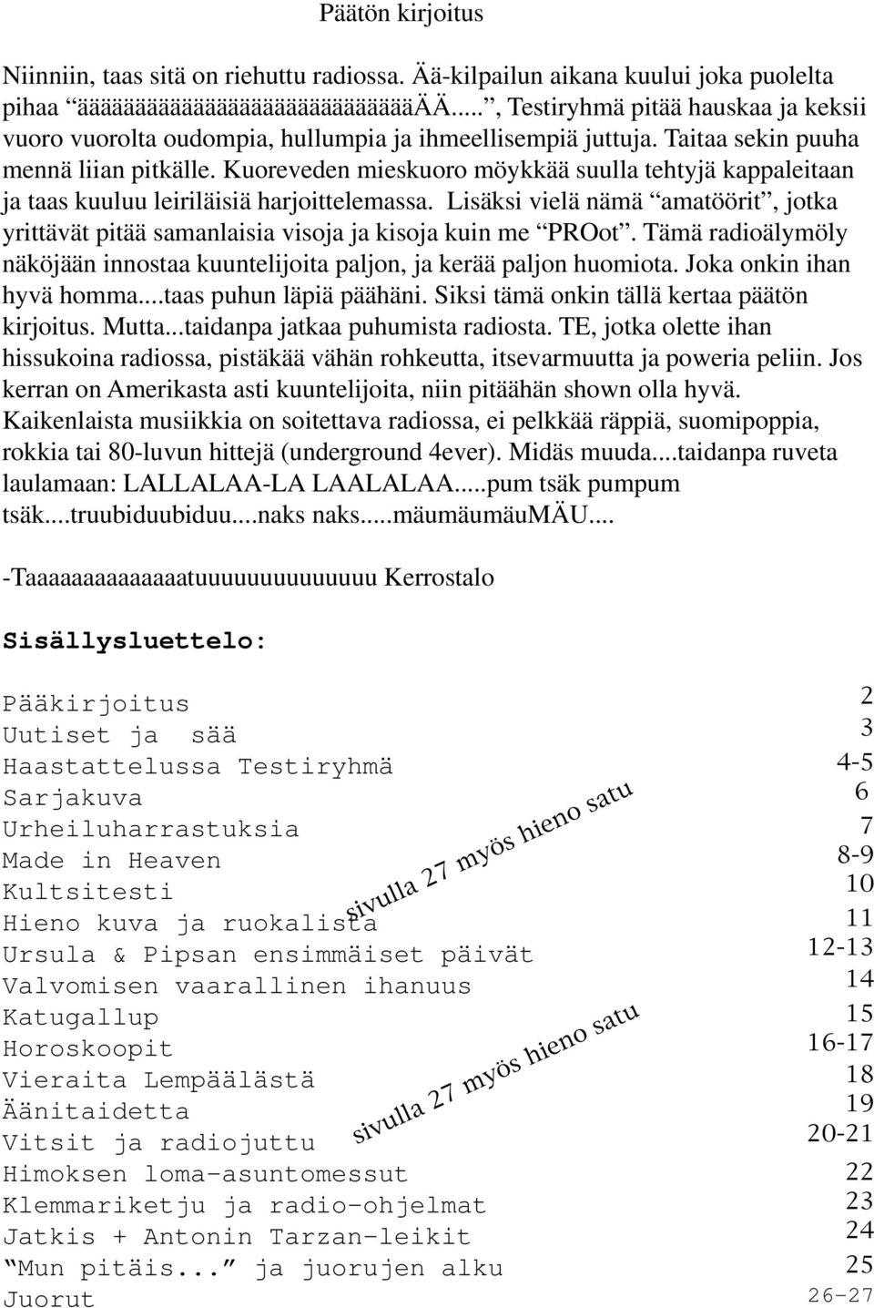 Kuoreveden mieskuoro möykkää suulla tehtyjä kappaleitaan ja taas kuuluu leiriläisiä harjoittelemassa. Lisäksi vielä nämä amatöörit, jotka yrittävät pitää samanlaisia visoja ja kisoja kuin me PROot.