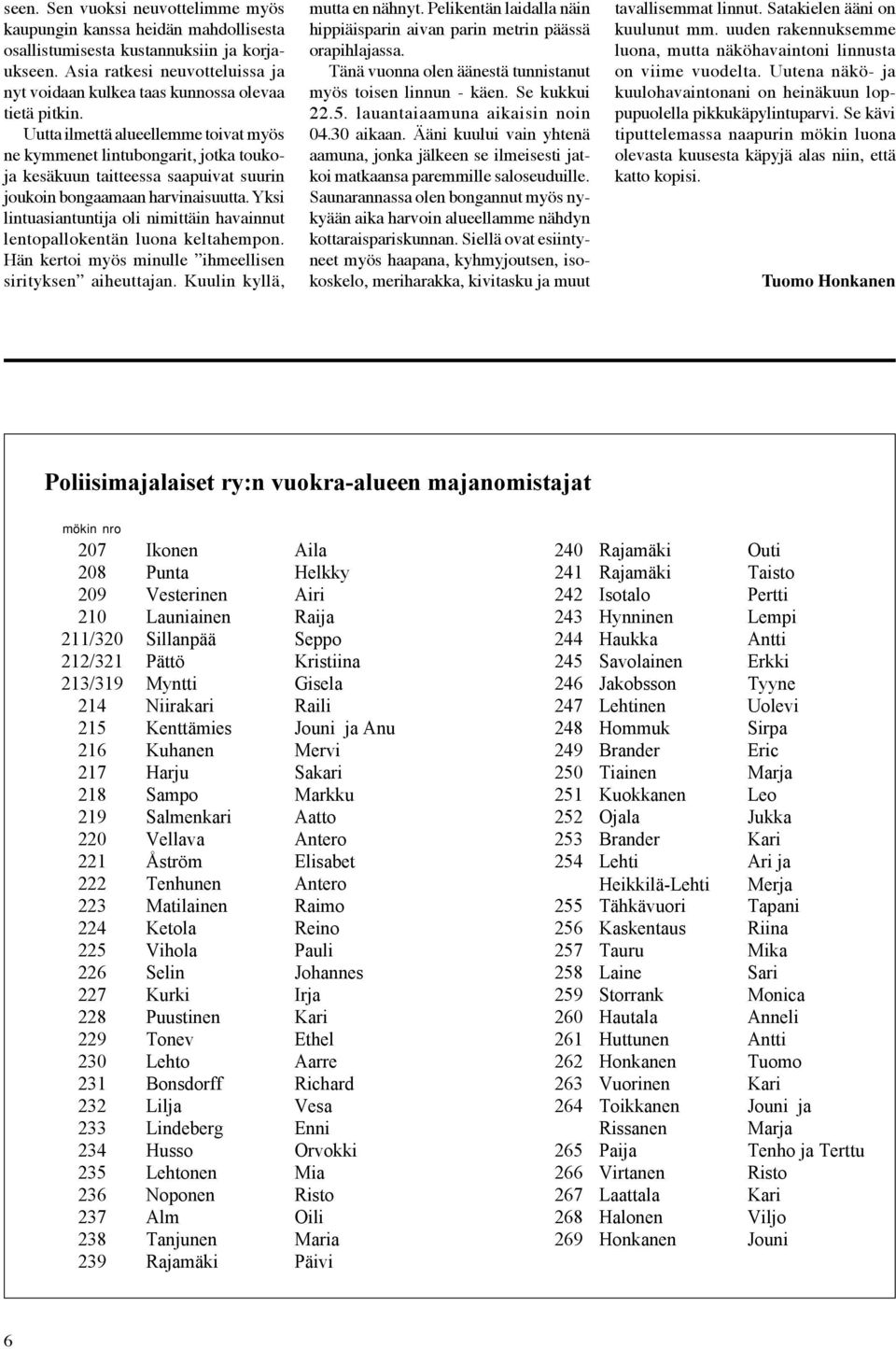 Uutta ilmettä alueellemme toivat myös ne kymmenet lintubongarit, jotka toukoja kesäkuun taitteessa saapuivat suurin joukoin bongaamaan harvinaisuutta.