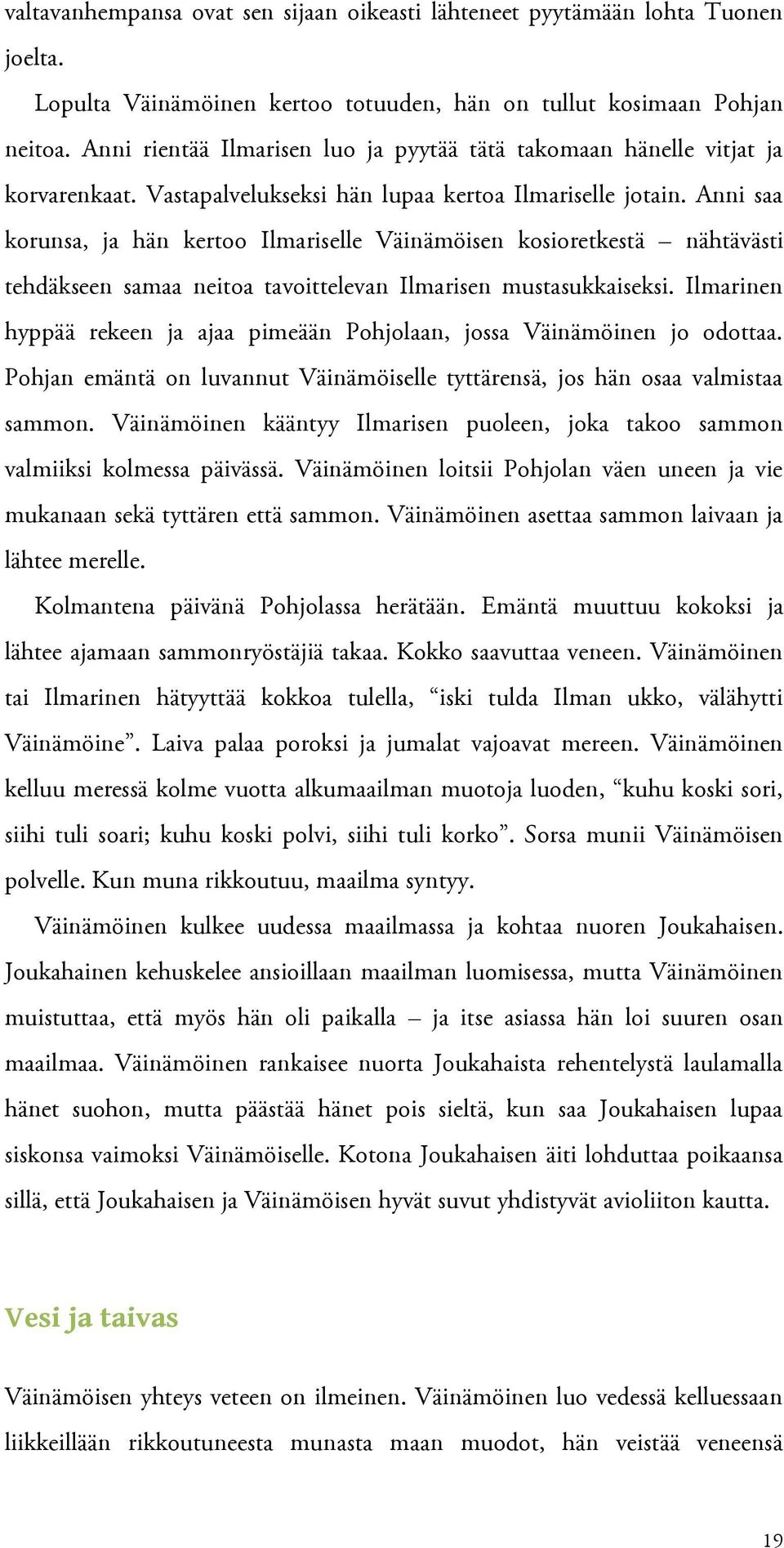 Anni saa korunsa, ja hän kertoo Ilmariselle Väinämöisen kosioretkestä nähtävästi tehdäkseen samaa neitoa tavoittelevan Ilmarisen mustasukkaiseksi.