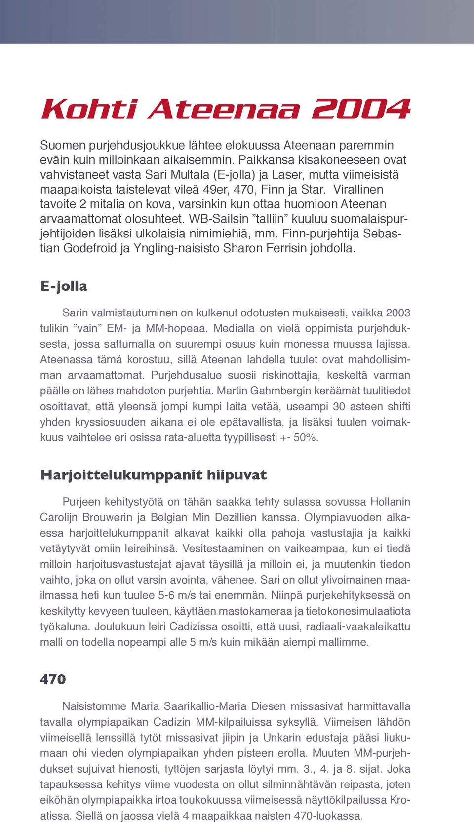 Virallinen tavoite 2 mitalia on kova, varsinkin kun ottaa huomioon Ateenan arvaamattomat olosuhteet. WB-Sailsin talliin kuuluu suomalaispurjehtijoiden lisäksi ulkolaisia nimimiehiä, mm.