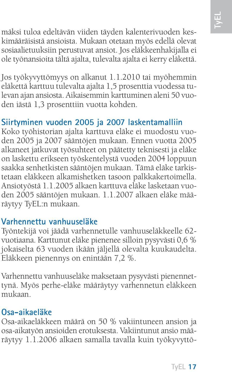 1.2010 tai myöhemmin eläkettä karttuu tulevalta ajalta 1,5 prosenttia vuodessa tulevan ajan ansiosta. Aikaisemmin karttuminen aleni 50 vuoden iästä 1,3 prosenttiin vuotta kohden.