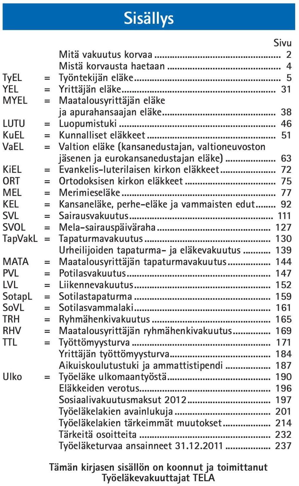 .. 63 KiEL = Evankelis-luterilaisen kirkon eläkkeet... 72 ORT = Ortodoksisen kirkon eläkkeet... 75 MEL = Merimieseläke... 77 KEL = Kansaneläke, perhe-eläke ja vammaisten edut.