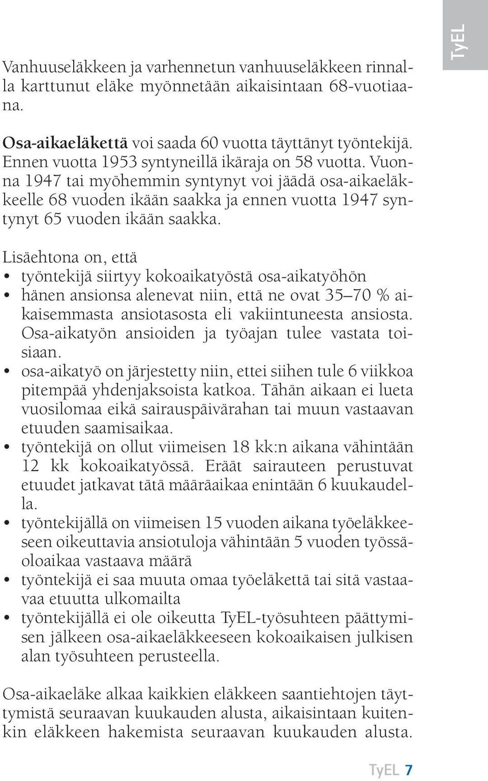 Lisäehtona on, että työntekijä siirtyy kokoaikatyöstä osa-aikatyöhön hänen ansionsa alenevat niin, että ne ovat 35 70 % aikaisemmasta ansiotasosta eli vakiintuneesta ansiosta.