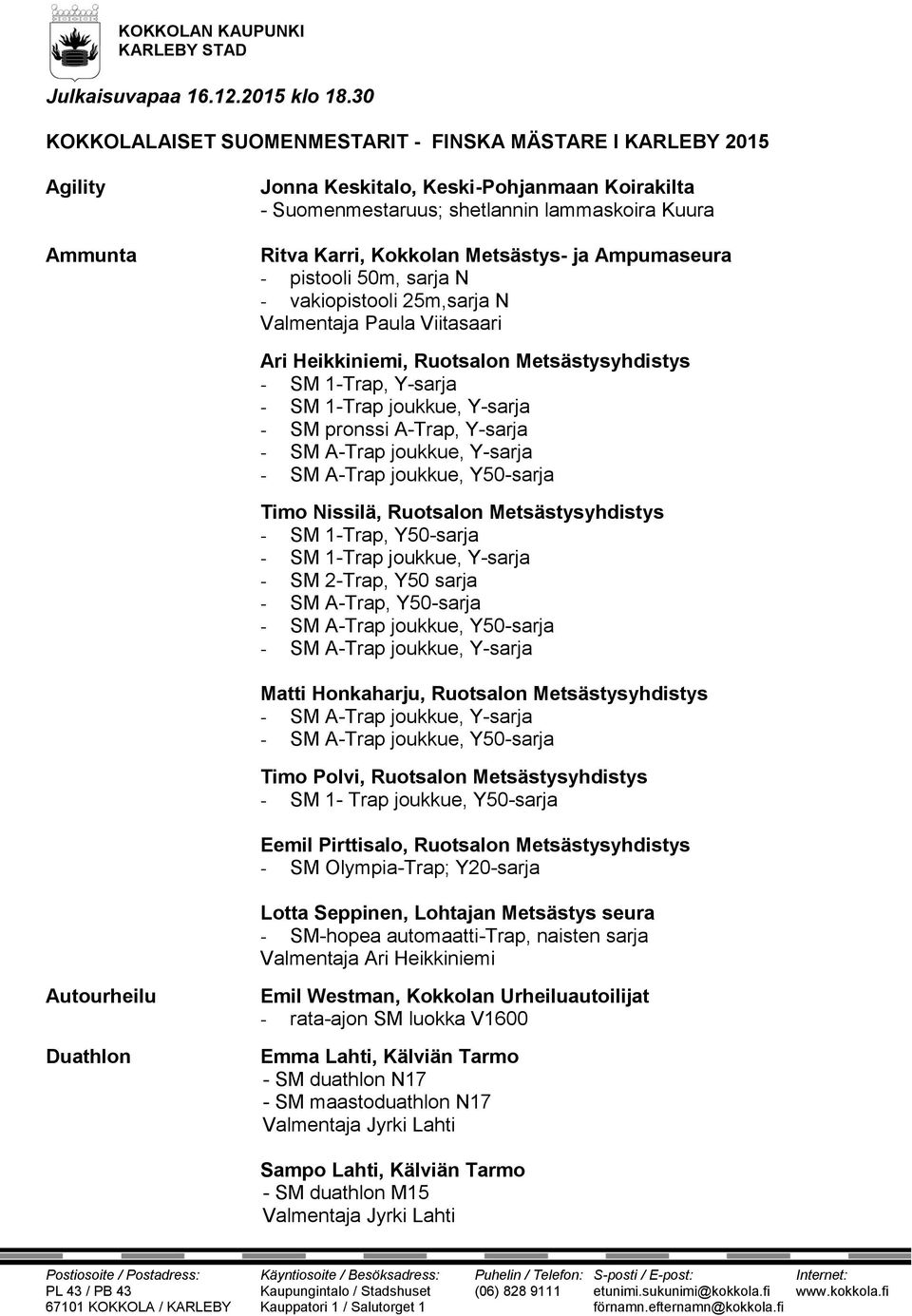 Metsästys- ja Ampumaseura - pistooli 50m, sarja N - vakiopistooli 25m,sarja N Valmentaja Paula Viitasaari Ari Heikkiniemi, Ruotsalon Metsästysyhdistys - SM 1-Trap, Y-sarja - SM 1-Trap joukkue,