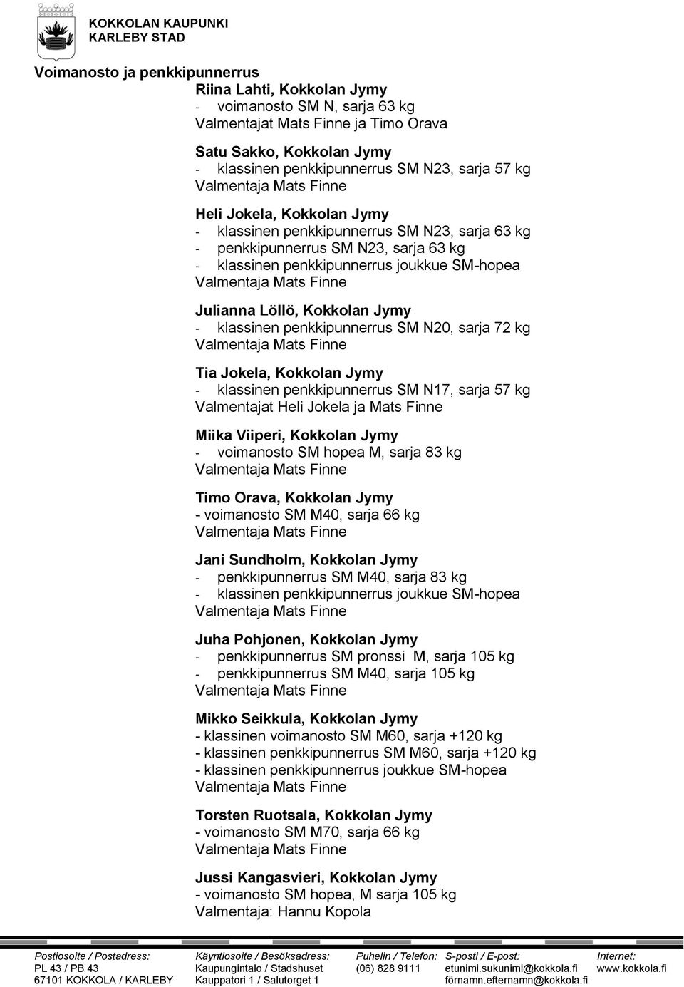 penkkipunnerrus SM N20, sarja 72 kg Tia Jokela, Kokkolan Jymy - klassinen penkkipunnerrus SM N17, sarja 57 kg Valmentajat Heli Jokela ja Mats Finne Miika Viiperi, Kokkolan Jymy - voimanosto SM hopea