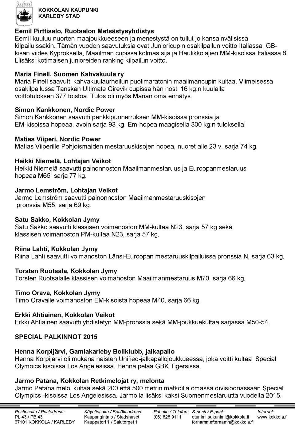 Llisäksi kotimaisen junioreiden ranking kilpailun voitto. Maria Finell, Suomen Kahvakuula ry Maria Finell saavutti kahvakuulaurheilun puolimaratonin maailmancupin kultaa.
