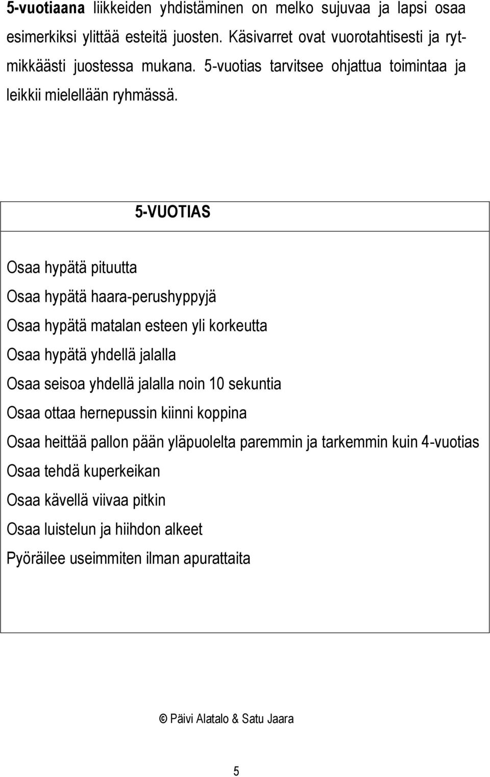 5-VUOTIAS Osaa hypätä pituutta Osaa hypätä haara-perushyppyjä Osaa hypätä matalan esteen yli korkeutta Osaa hypätä yhdellä jalalla Osaa seisoa yhdellä jalalla