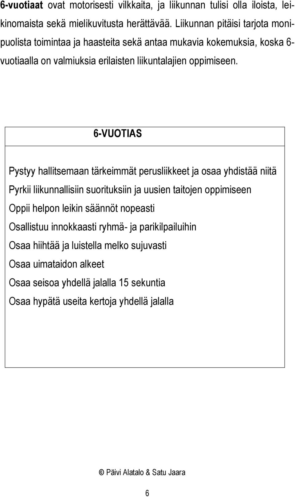 6-VUOTIAS Pystyy hallitsemaan tärkeimmät perusliikkeet ja osaa yhdistää niitä Pyrkii liikunnallisiin suorituksiin ja uusien taitojen oppimiseen Oppii helpon leikin