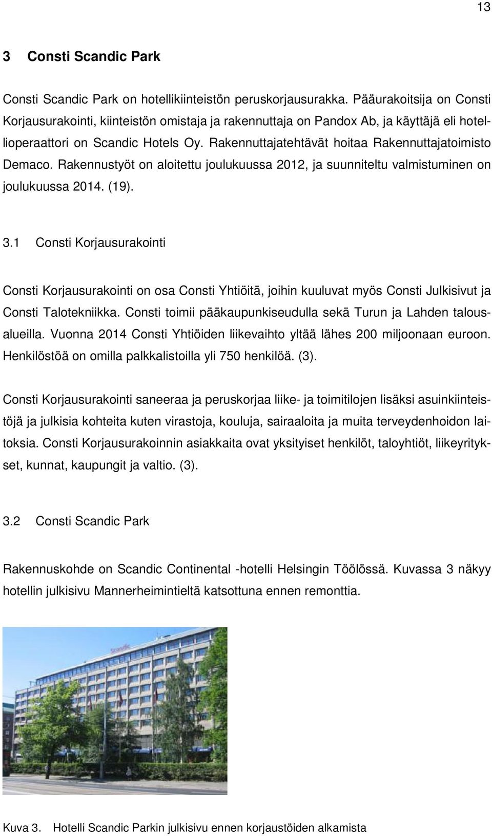 Rakennuttajatehtävät hoitaa Rakennuttajatoimisto Demaco. Rakennustyöt on aloitettu joulukuussa 2012, ja suunniteltu valmistuminen on joulukuussa 2014. (19). 3.